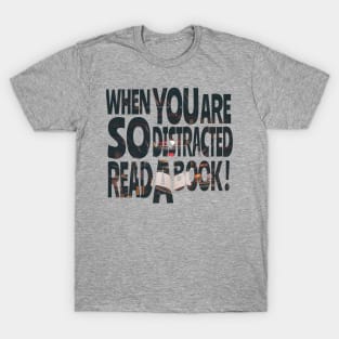 When you are so distracted read a book T-Shirt